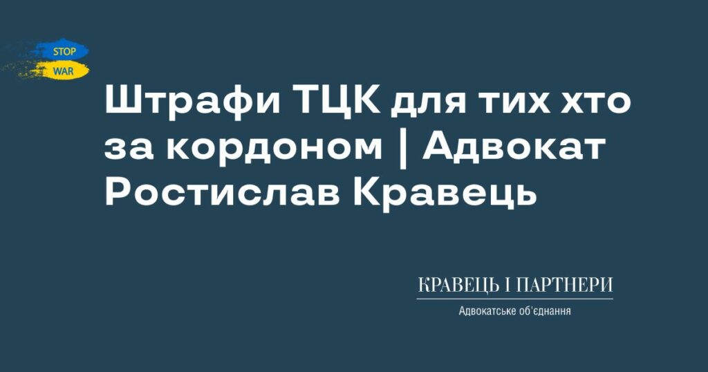 Штрафи ТЦК для тих хто за кордоном | Адвокат Ростислав Кравець