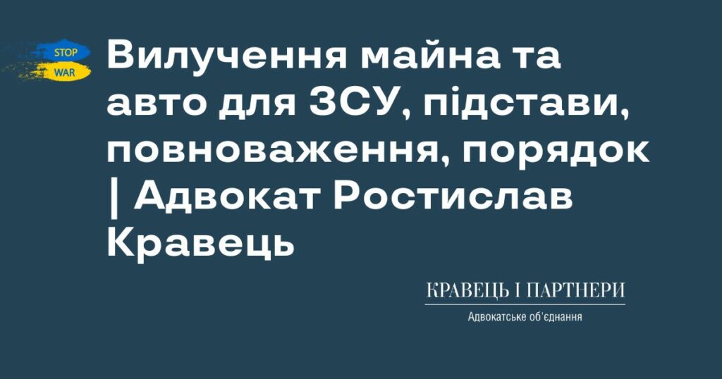Вилучення майна та авто для ЗСУ, підстави, повноваження, порядок | Адвокат Ростислав Кравець Вилучення майна та авто для ЗСУ, підстави, повноваження, порядок | Адвокат Ростислав Кравець
