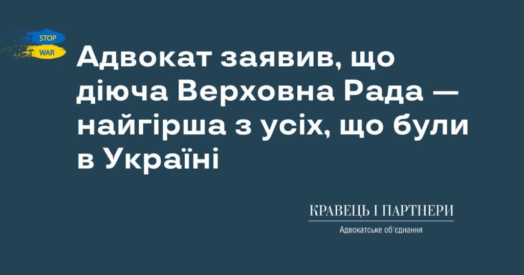 Адвокат заявив, що діюча Верховна Рада — найгірша з усіх, що були в Україні