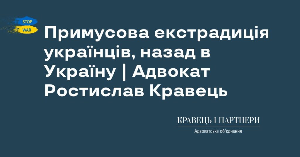Примусова екстрадиція українців, назад в Україну | Адвокат Ростислав Кравець Примусова екстрадиція українців, назад в Україну | Адвокат Ростислав Кравець