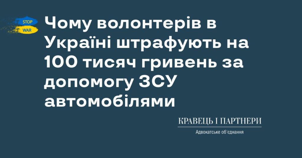 Чому волонтерів в Україні штрафують на 100 тисяч гривень за допомогу ЗСУ автомобілями Чому волонтерів в Україні штрафують на 100 тисяч гривень за допомогу ЗСУ автомобілями