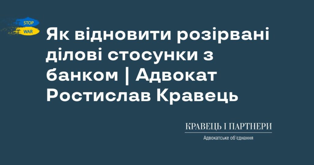 Як відновити розірвані ділові стосунки з банком | Адвокат Ростислав Кравець