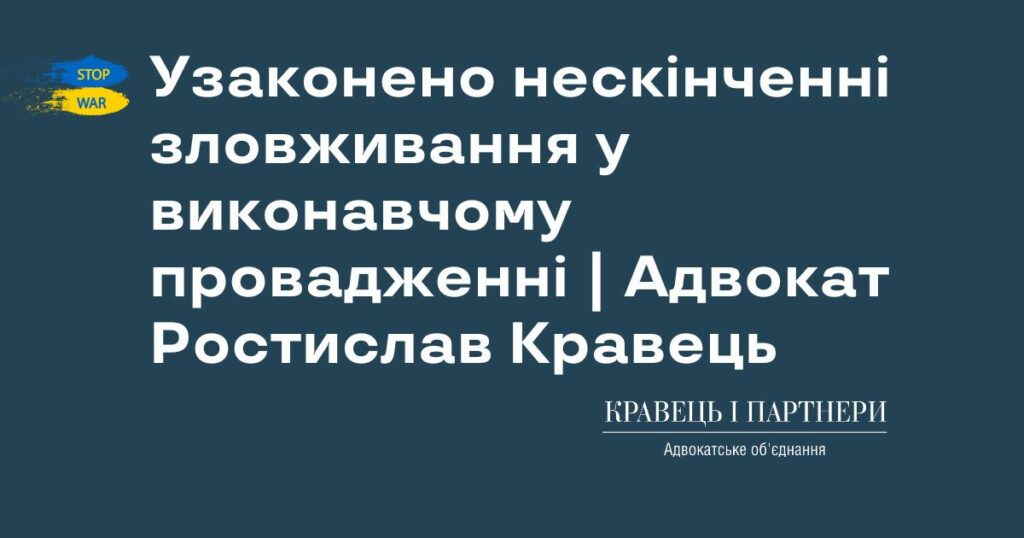 Узаконено нескінченні зловживання у виконавчому провадженні | Адвокат Ростислав Кравець Узаконено нескінченні зловживання у виконавчому провадженні | Адвокат Ростислав Кравець