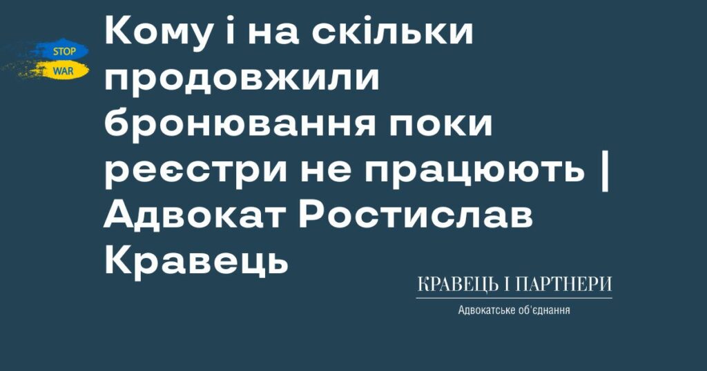 Кому і на скільки продовжили бронювання поки реєстри не працюють | Адвокат Ростислав Кравець