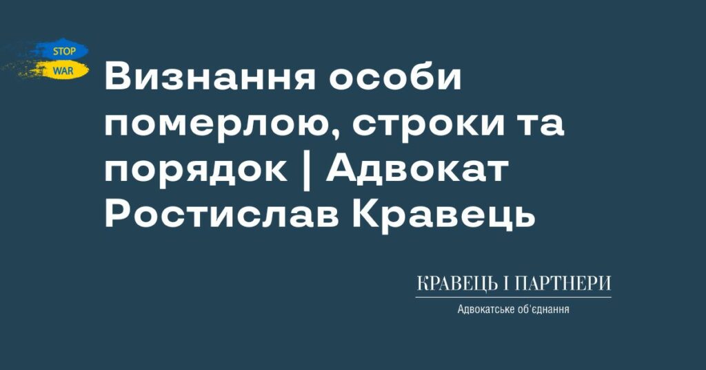 Визнання особи померлою, строки та порядок | Адвокат Ростислав Кравець Визнання особи померлою, строки та порядок | Адвокат Ростислав Кравець