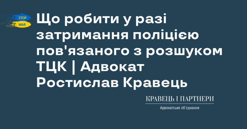 Що робити у разі затримання поліцією пов'язаного з розшуком ТЦК | Адвокат Ростислав Кравець