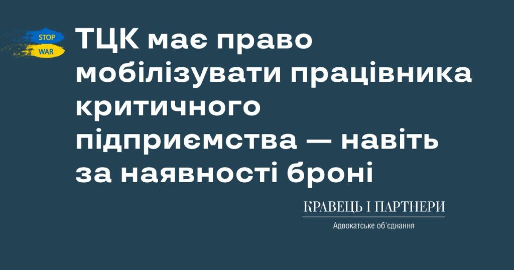 ТЦК має право мобілізувати працівника критичного підприємства — навіть за наявності броні ТЦК має право мобілізувати працівника критичного підприємства — навіть за наявності броні