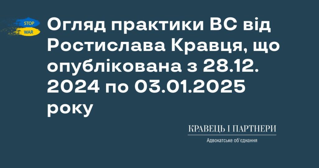 Огляд практики ВС від Ростислава Кравця, що опублікована з 28.12. 2024 по 03.01.2025 року Огляд практики ВС від Ростислава Кравця, що опублікована з 28.12. 2024 по 03.01.2025 року