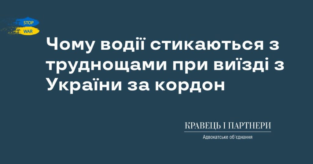 Чому водії стикаються з труднощами при виїзді з України за кордон Чому водії стикаються з труднощами при виїзді з України за кордон