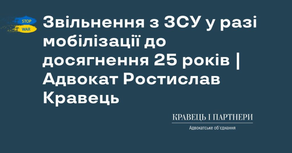 Звільнення з ЗСУ у разі мобілізації до досягнення 25 років | Адвокат Ростислав Кравець Звільнення з ЗСУ у разі мобілізації до досягнення 25 років | Адвокат Ростислав Кравець