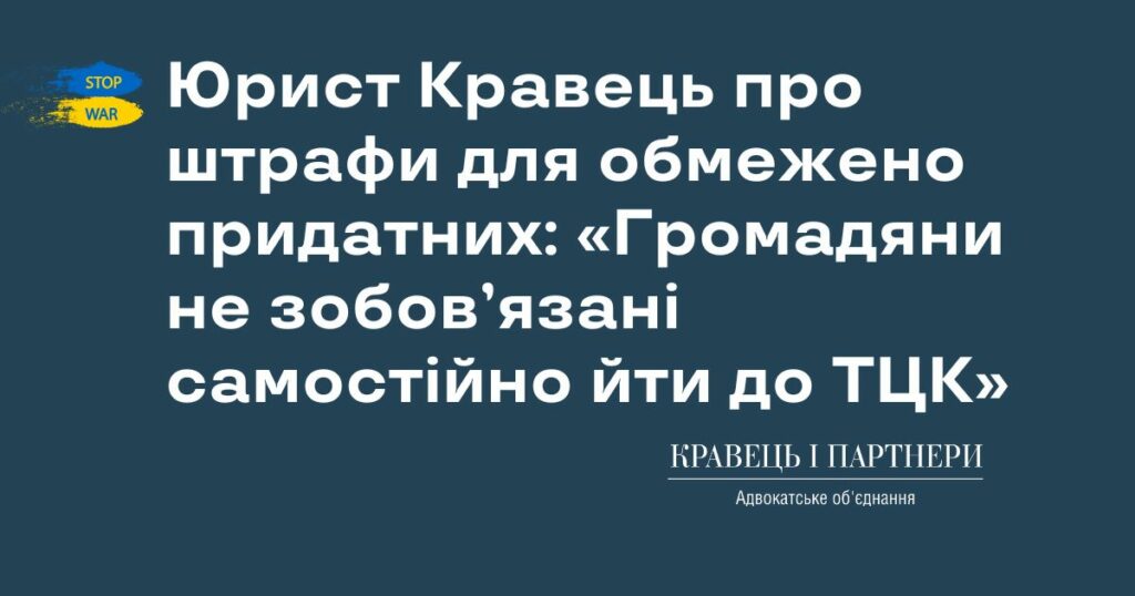 Юрист Кравець про штрафи для обмежено придатних: «Громадяни не зобов’язані самостійно йти до ТЦК» Юрист Кравець про штрафи для обмежено придатних: «Громадяни не зобов’язані самостійно йти до ТЦК»
