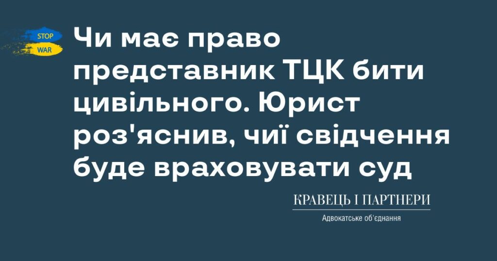 Чи має право представник ТЦК бити цивільного. Юрист роз'яснив, чиї свідчення буде враховувати суд