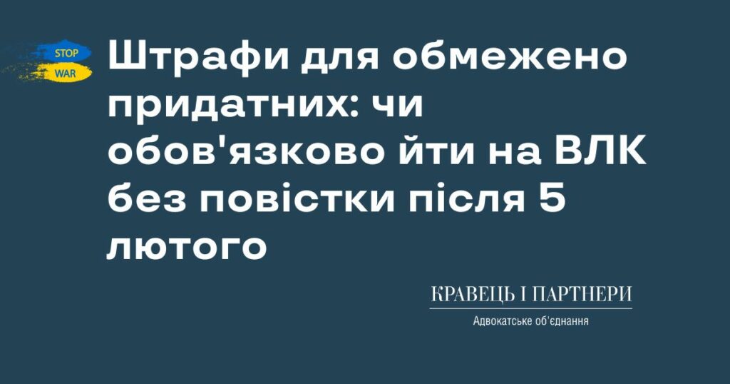 Штрафи для обмежено придатних: чи обов'язково йти на ВЛК без повістки після 5 лютого Штрафи для обмежено придатних: чи обов'язково йти на ВЛК без повістки після 5 лютого