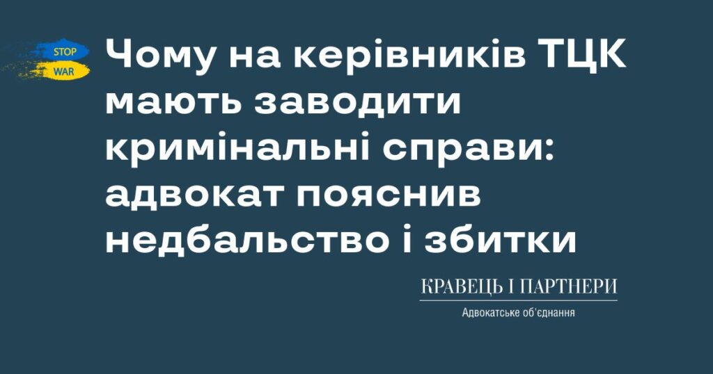 Чому на керівників ТЦК мають заводити кримінальні справи: адвокат пояснив недбальство і збитки Чому на керівників ТЦК мають заводити кримінальні справи: адвокат пояснив недбальство і збитки