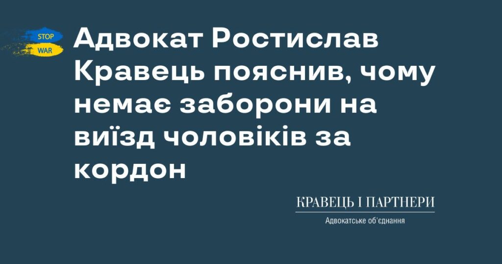 Адвокат Ростислав Кравець пояснив, чому немає заборони на виїзд чоловіків за кордон