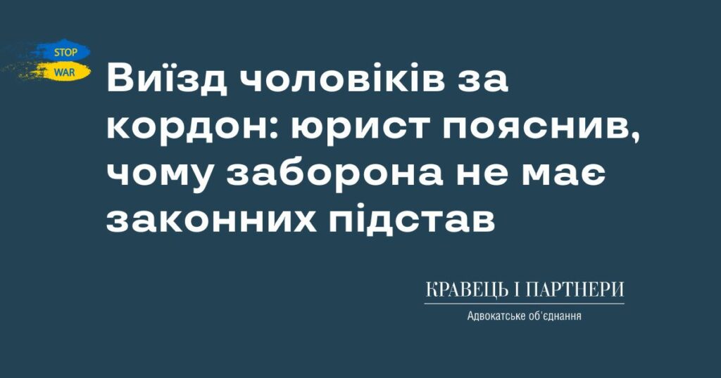 Виїзд чоловіків за кордон: юрист пояснив, чому заборона не має законних підстав Виїзд чоловіків за кордон: юрист пояснив, чому заборона не має законних підстав