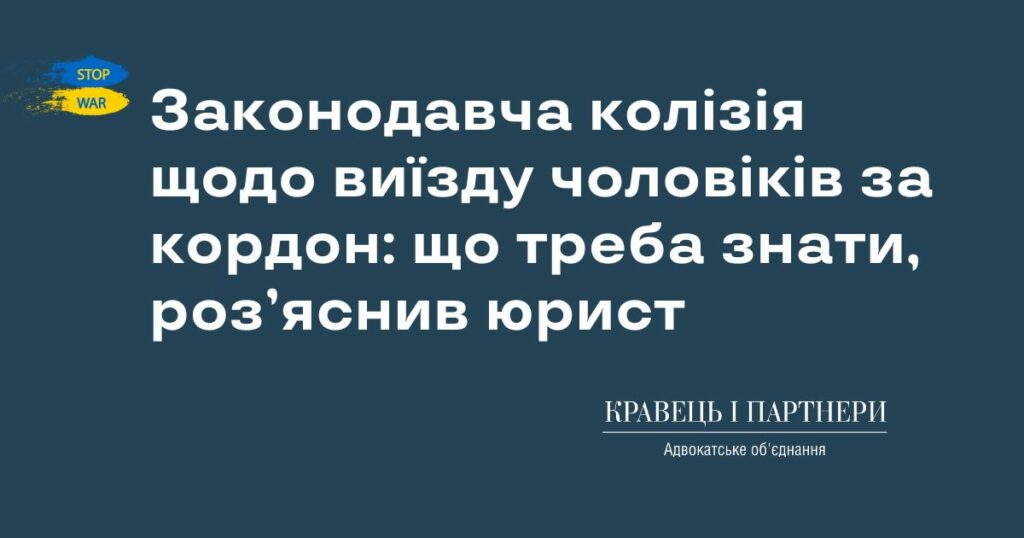 Законодавча колізія щодо виїзду чоловіків за кордон: що треба знати, роз’яснив юрист Законодавча колізія щодо виїзду чоловіків за кордон: що треба знати, роз’яснив юрист