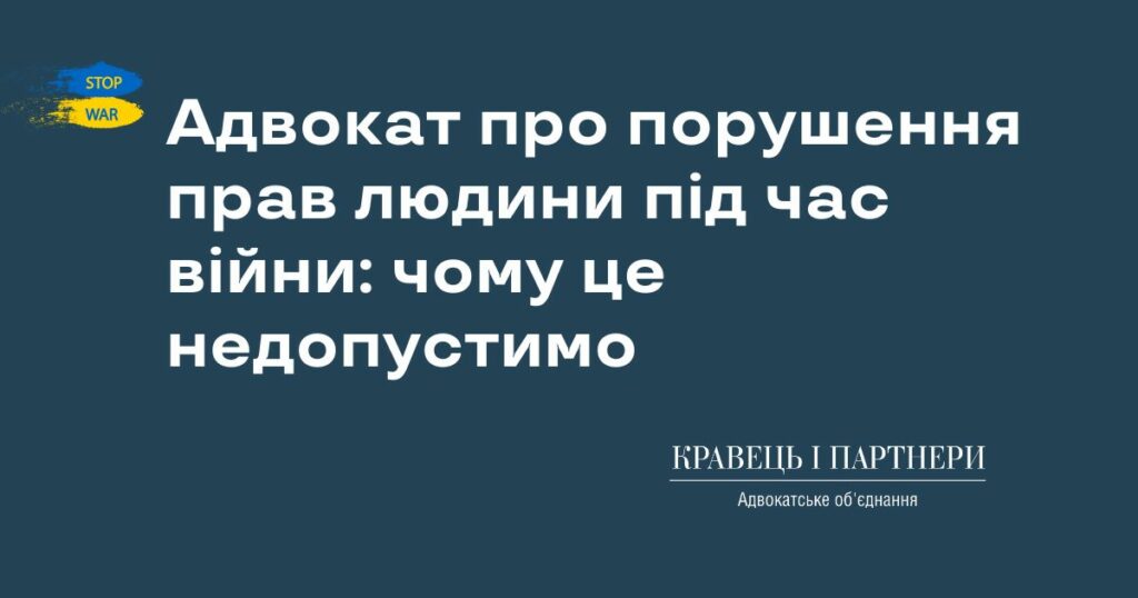 Адвокат про порушення прав людини під час війни: чому це недопустимо