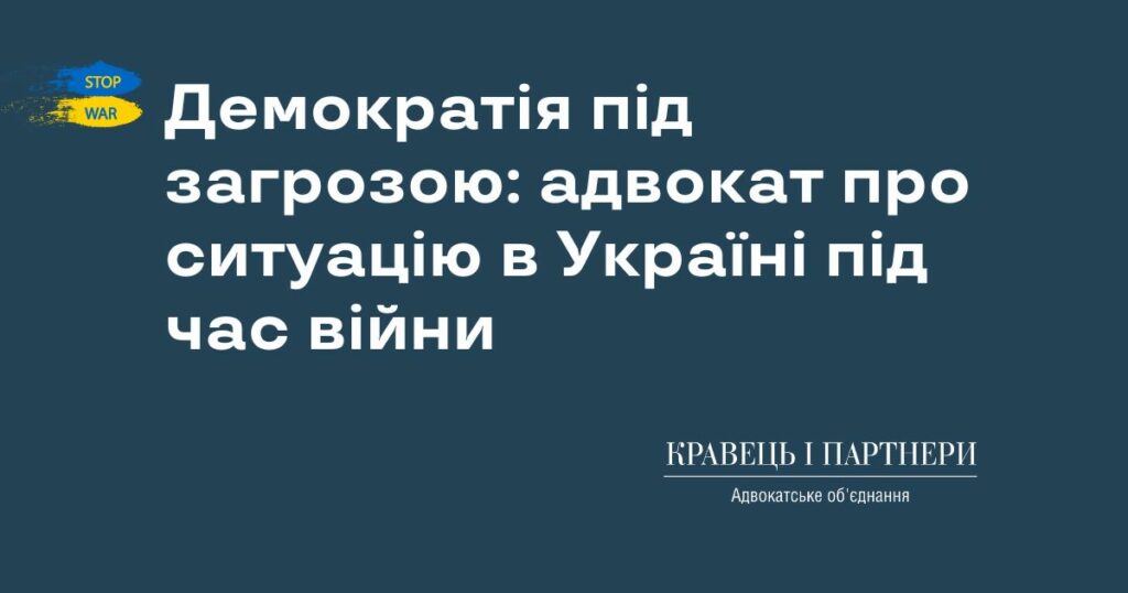 Демократія під загрозою: адвокат про ситуацію в Україні під час війни Демократія під загрозою: адвокат про ситуацію в Україні під час війни