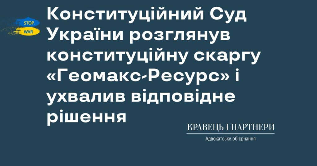 Конституційний Суд України розглянув конституційну скаргу «Геомакс-Ресурс» і ухвалив відповідне рішення Конституційний Суд України розглянув конституційну скаргу «Геомакс-Ресурс» і ухвалив відповідне рішення
