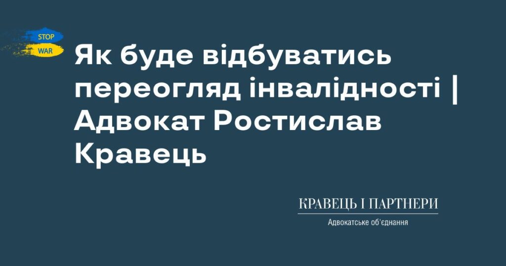 Як буде відбуватись переогляд інвалідності | Адвокат Ростислав Кравець Як буде відбуватись переогляд інвалідності | Адвокат Ростислав Кравець