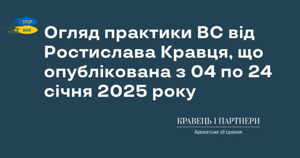 Огляд практики ВС від Ростислава Кравця, що опублікована з 04 по 24 січня 2025 року Огляд практики ВС від Ростислава Кравця, що опублікована з 04 по 24 січня 2025 року