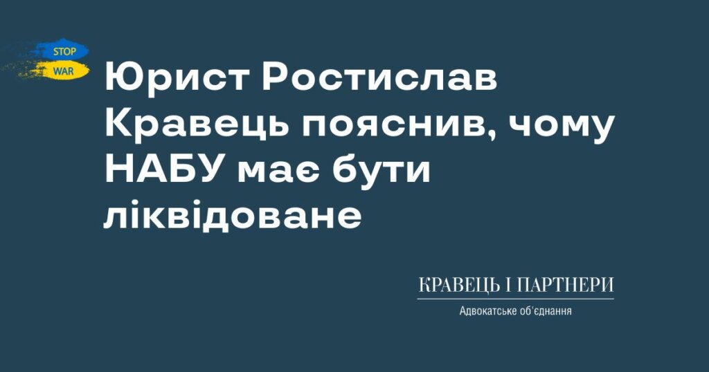 Юрист Ростислав Кравець пояснив, чому НАБУ має бути ліквідоване