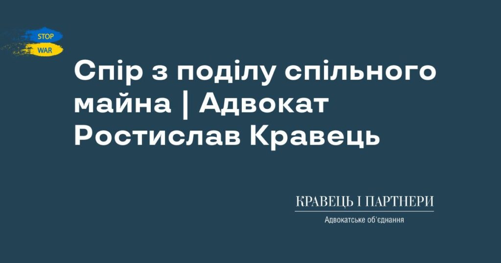 Спір з поділу спільного майна | Адвокат Ростислав Кравець Спір з поділу спільного майна | Адвокат Ростислав Кравець