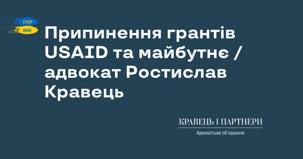 Припинення грантів USAID та майбутнє / адвокат Ростислав Кравець