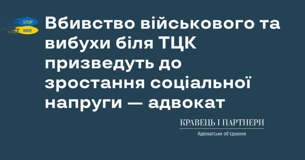 Вбивство військового та вибухи біля ТЦК призведуть до зростання соціальної напруги — адвокат