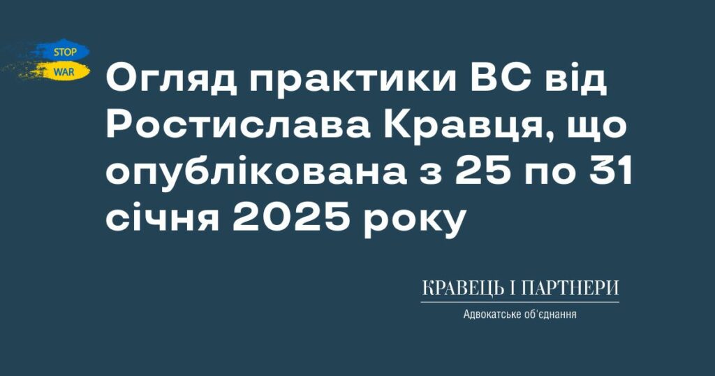Огляд практики ВС від Ростислава Кравця, що опублікована з 25 по 31 січня 2025 року Огляд практики ВС від Ростислава Кравця, що опублікована з 25 по 31 січня 2025 року