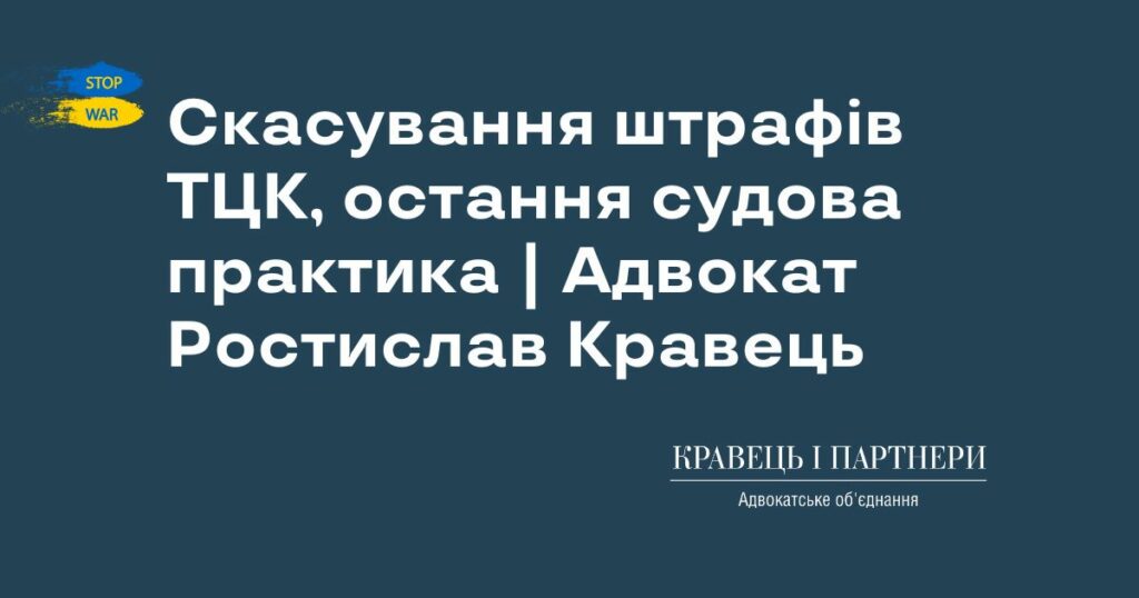 Скасування штрафів ТЦК, остання судова практика | Адвокат Ростислав Кравець Скасування штрафів ТЦК, остання судова практика | Адвокат Ростислав Кравець