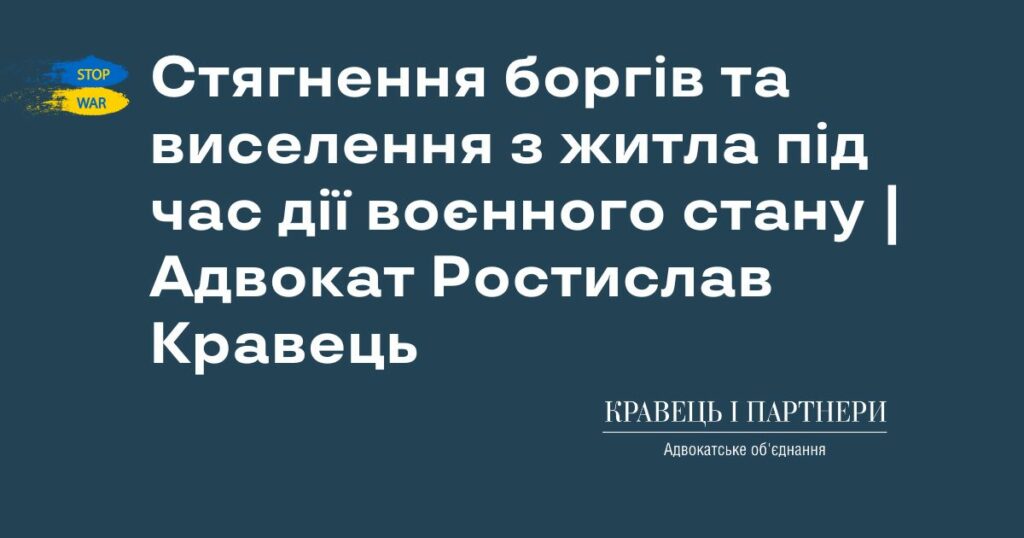 Стягнення боргів та виселення з житла під час дії воєнного стану | Адвокат Ростислав Кравець Стягнення боргів та виселення з житла під час дії воєнного стану | Адвокат Ростислав Кравець
