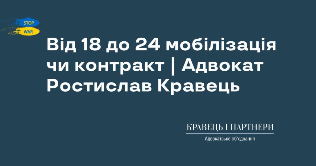 Від 18 до 24 мобілізація чи контракт | Адвокат Ростислав Кравець Від 18 до 24 мобілізація чи контракт | Адвокат Ростислав Кравець