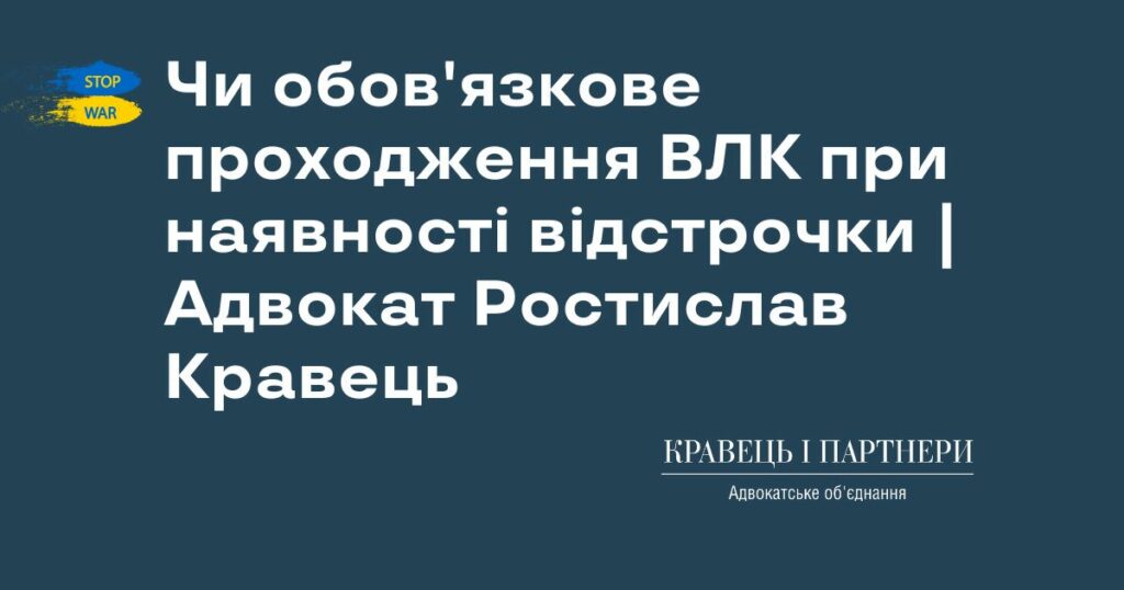 Чи обов'язкове проходження ВЛК при наявності відстрочки | Адвокат Ростислав Кравець Чи обов'язкове проходження ВЛК при наявності відстрочки | Адвокат Ростислав Кравець