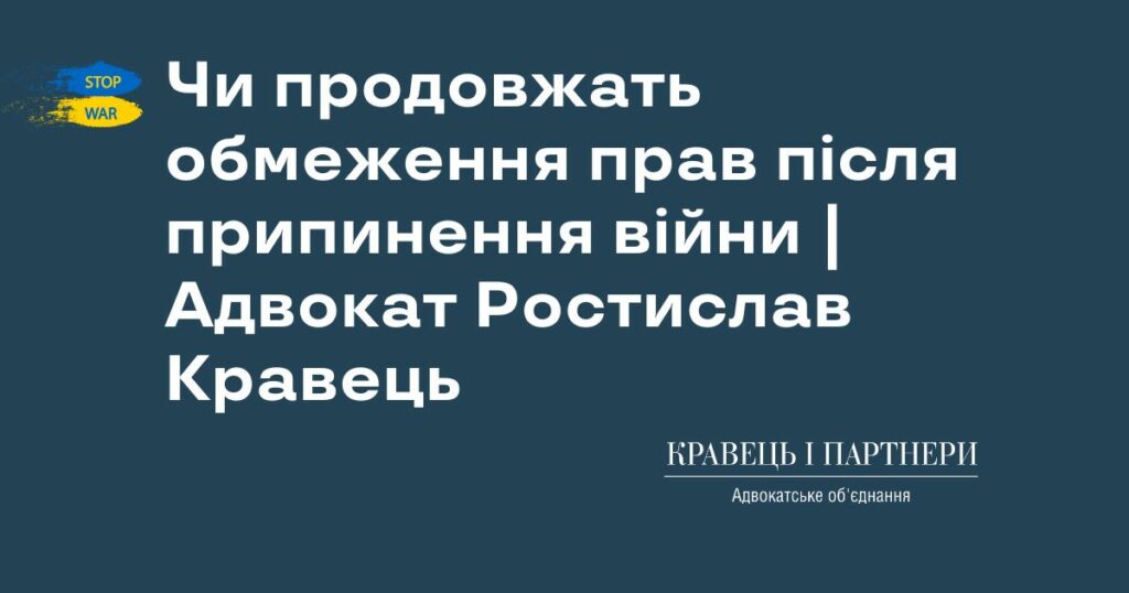 Чи продовжать обмеження прав після припинення війни | Адвокат Ростислав Кравець Чи продовжать обмеження прав після припинення війни | Адвокат Ростислав Кравець