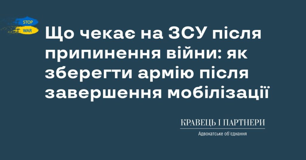 Що чекає на ЗСУ після припинення війни: як зберегти армію після завершення мобілізації Що чекає на ЗСУ після припинення війни: як зберегти армію після завершення мобілізації