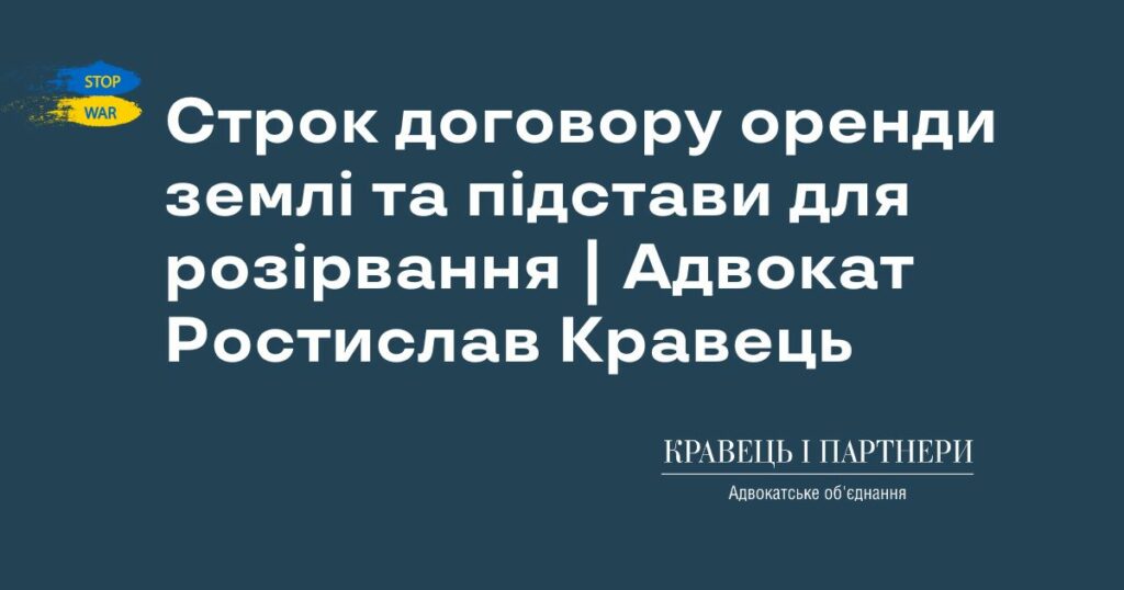 Строк договору оренди землі та підстави для розірвання | Адвокат Ростислав Кравець