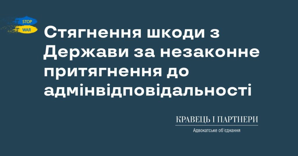 Стягнення шкоди з Держави за незаконне притягнення до адмінвідповідальності Стягнення шкоди з Держави за незаконне притягнення до адмінвідповідальності