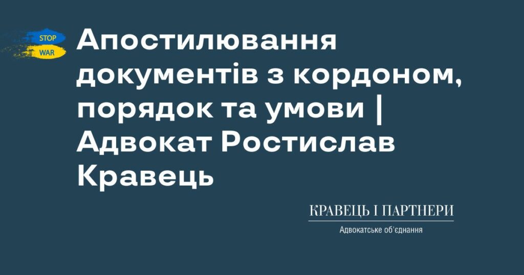 Апостилювання документів з кордоном, порядок та умови | Адвокат Ростислав Кравець