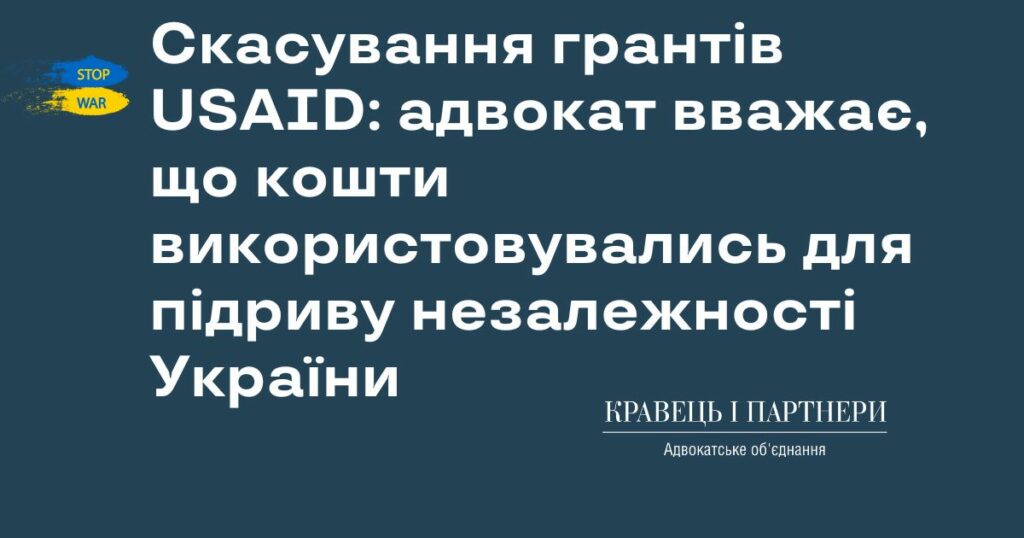 Скасування грантів USAID: адвокат вважає, що кошти використовувались для підриву незалежності України Скасування грантів USAID: адвокат вважає, що кошти використовувались для підриву незалежності України