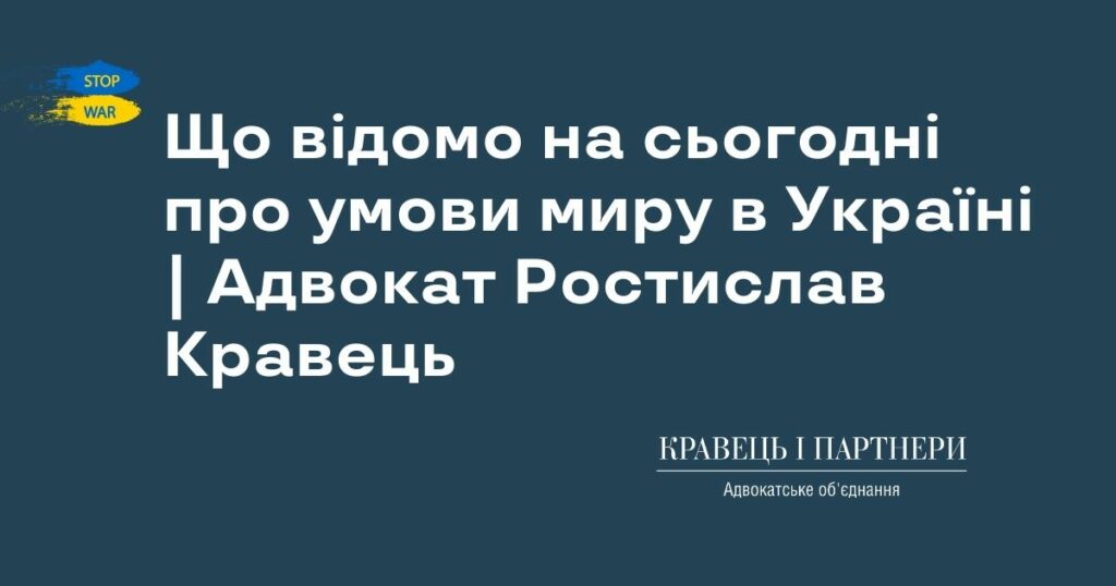 Що відомо на сьогодні про умови миру в Україні | Адвокат Ростислав Кравець Що відомо на сьогодні про умови миру в Україні | Адвокат Ростислав Кравець