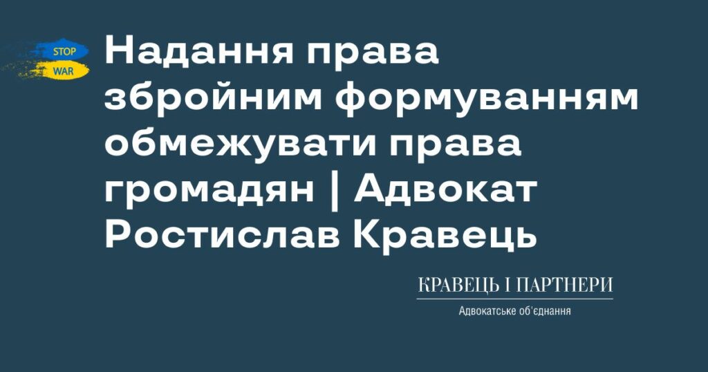 Надання права збройним формуванням обмежувати права громадян | Адвокат Ростислав Кравець Надання права збройним формуванням обмежувати права громадян | Адвокат Ростислав Кравець