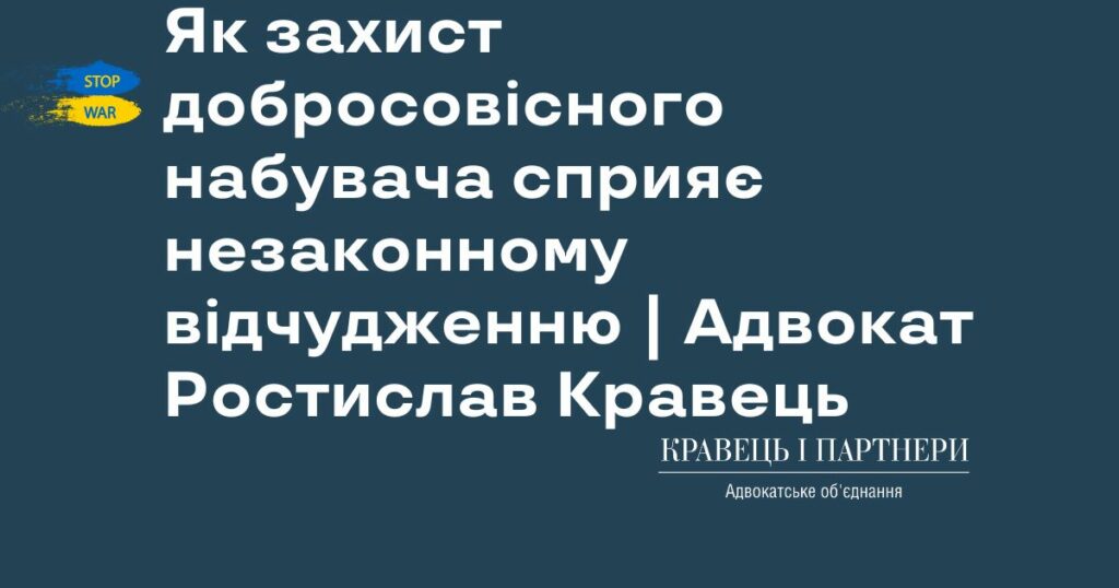 Як захист добросовісного набувача сприяє незаконному відчудженню | Адвокат Ростислав Кравець Як захист добросовісного набувача сприяє незаконному відчудженню | Адвокат Ростислав Кравець