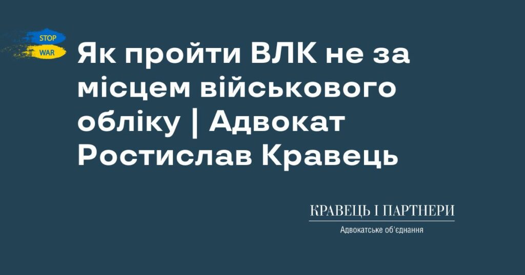 Як пройти ВЛК не за місцем військового обліку | Адвокат Ростислав Кравець Як пройти ВЛК не за місцем військового обліку | Адвокат Ростислав Кравець