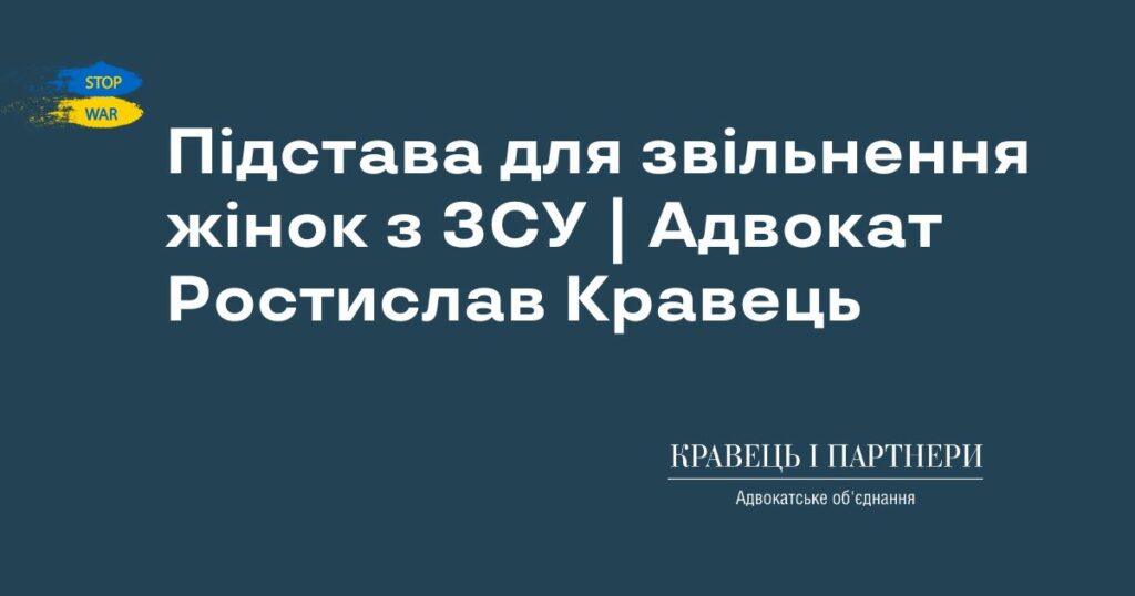 Підстава для звільнення жінок з ЗСУ | Адвокат Ростислав Кравець