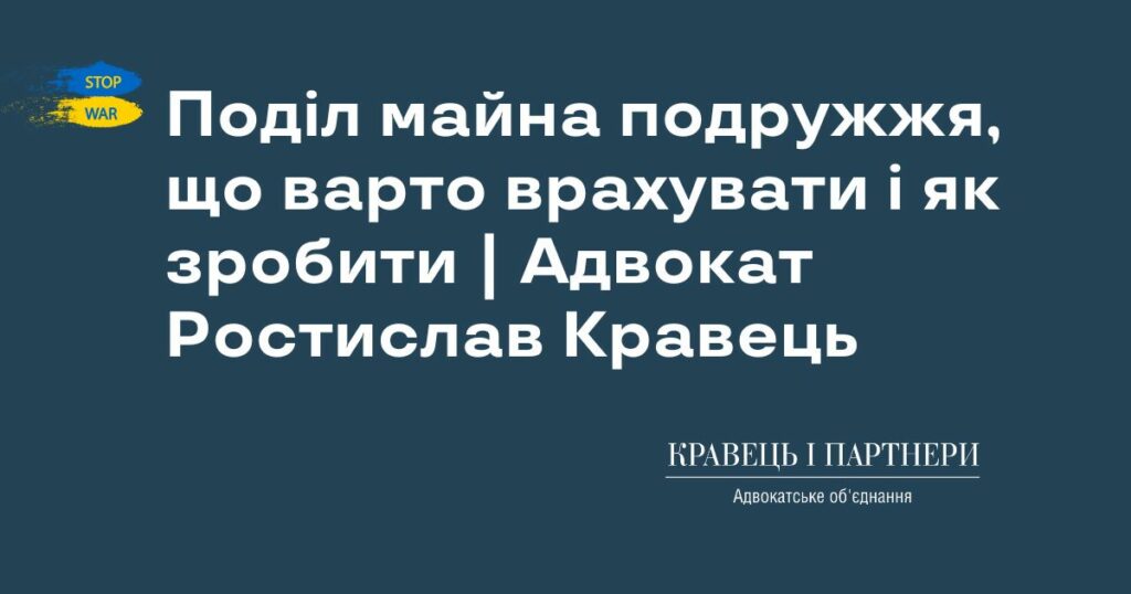 Поділ майна подружжя, що варто врахувати і як зробити | Адвокат Ростислав Кравець