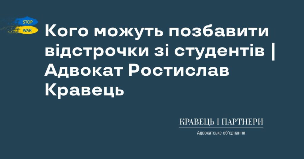 Кого можуть позбавити відстрочки зі студентів | Адвокат Ростислав Кравець Кого можуть позбавити відстрочки зі студентів | Адвокат Ростислав Кравець
