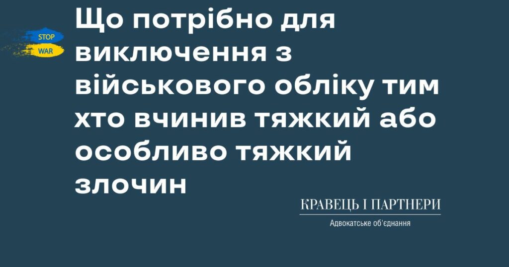 Що потрібно для виключення з військового обліку тим хто вчинив тяжкий або особливо тяжкий злочин Що потрібно для виключення з військового обліку тим хто вчинив тяжкий або особливо тяжкий злочин