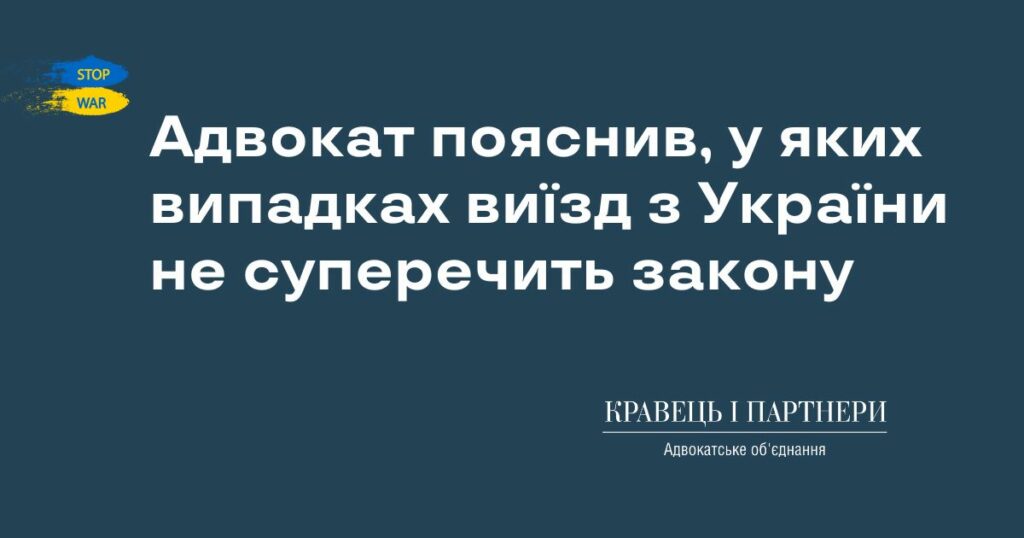 Адвокат пояснив, у яких випадках виїзд з України не суперечить закону Адвокат пояснив, у яких випадках виїзд з України не суперечить закону